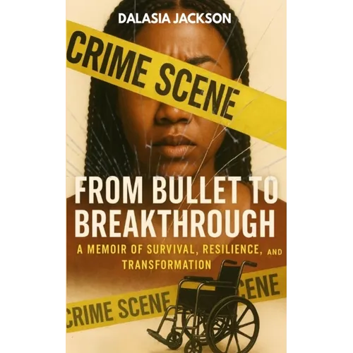 From Bullet to Breakthrough: A Memoir of Survival, Resilience, and Transformation
