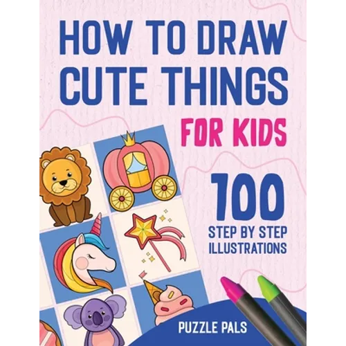 How To Draw Cute Things: 100 Step By Step Drawings For Kids
