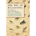 The Way of Wildfowl - With Chapters on Inland Marsh Shooting, Ducks, Geese, Wildfowling on the Marshland and a Guide to Wood-Pigeons and Wild-Fowl