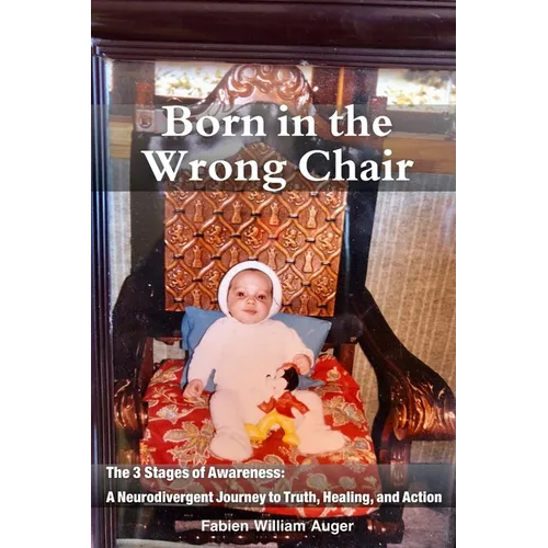 Born in the Wrong Chair: The 3 Stages of Awareness: a Neurodivergent Journey to Truth, Healing, and Action
