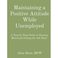 Maintaining a Positive Attitude While Unemployed: A Step by Step Guide to Staying Motivated During the Job Hunt