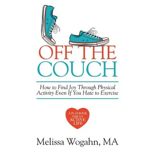 Off The Couch: How to Find Joy Through Physical Activity Even If You Hate to Exercise