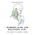 Working Dads and Balancing Acts: Inspiring men share their secrets on balancing career, family, success and overwhelm