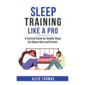 Sleep Training Like a Pro: A Survival Guide for Quality Sleep for Babies, Kids, and Parents
