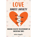 Love amidst Anxiety: How to Build Healthy Relationships in Uncertain Times