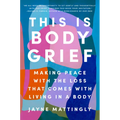 This Is Body Grief: Making Peace with the Loss That Comes with Living in a Body