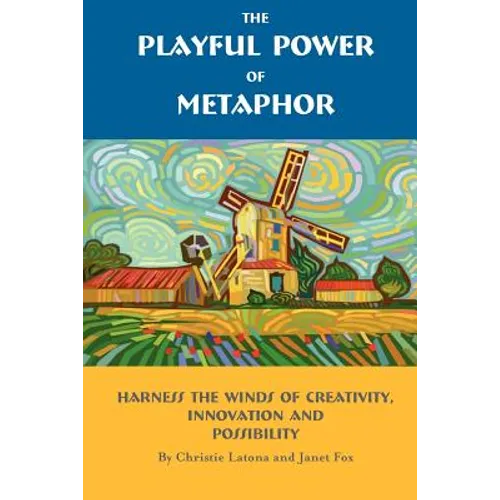 The Playful Power of Metaphor: Harness the Winds of Creativity, Innovation and Possibility