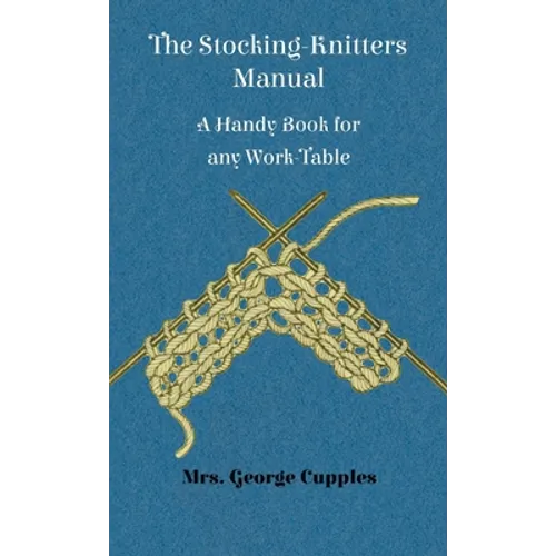 Stocking-Knitters Manual - A Handy Book for Any Work-Table