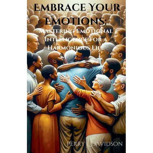Embrace Your Emotions: Mastering Emotional Intelligence for a Harmonious Life