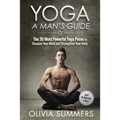 Yoga: A Man's Guide: The 30 Most Powerful Yoga Poses to Sharpen Your Mind and Strengthen Your Body