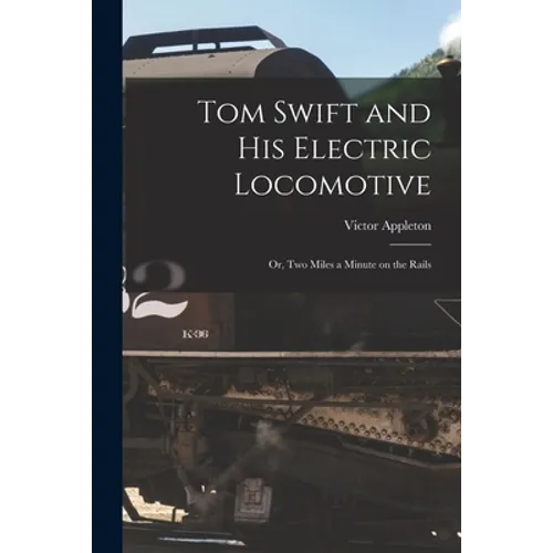Tom Swift and His Electric Locomotive: Or, Two Miles a Minute on the Rails