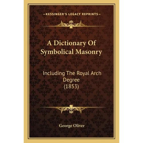 A Dictionary Of Symbolical Masonry: Including The Royal Arch Degree (1853)