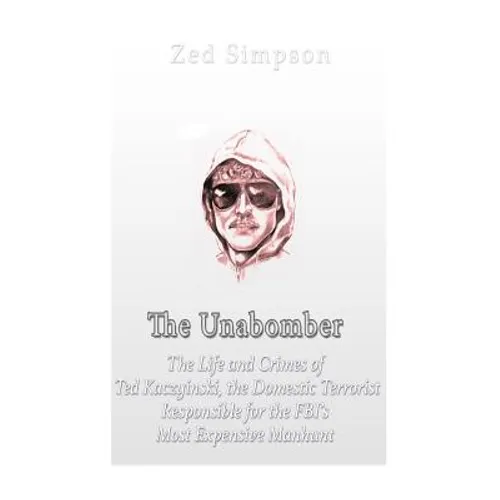 The Unabomber: The Life and Crimes of Ted Kaczynski, the Domestic Terrorist Responsible for the FBI's Most Expensive Manhunt