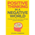 POSITIVE THINKING, In a Negative World: Change Your Life, Positive Self Talk, Positive Thoughts!