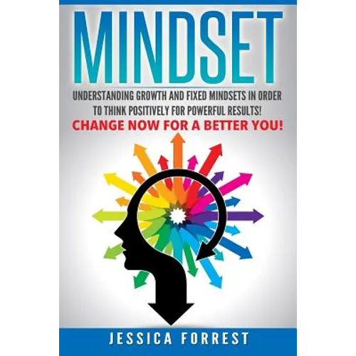 Mindset: Understanding Growth and Fixed Mindsets In Order to Think Positively for Powerful Results! Change Now for a Better You!