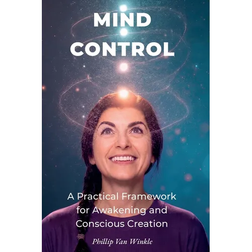 Mind Control: A Practical Framework for Awakening and Conscious Creation