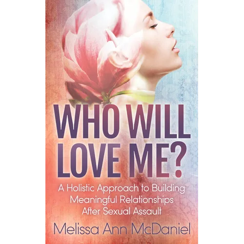 Who Will Love Me?: A Holistic Approach to Building Meaningful Relationships After Sexual Assault - Paperback