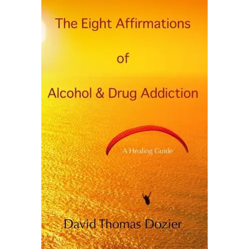 The Eight Affirmations of Alcohol & Drug Addiction: A Healing Guide