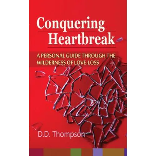 Conquering Heartbreak: A Personal Guide Through The Wilderness of Love-Loss