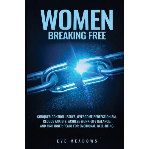 Women Breaking Free: Conquer Control Issues, Overcome Perfectionism, Reduce Anxiety, Achieve Work-Life Balance, and Find Inner Peace for Emotional Wel