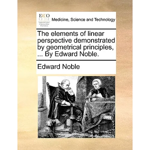 The Elements of Linear Perspective Demonstrated by Geometrical Principles, ... by Edward Noble.