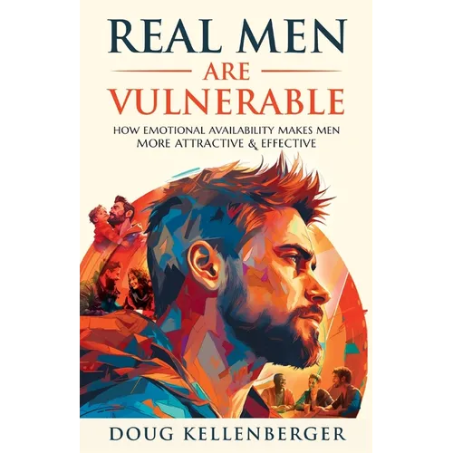 Real Men Are Vulnerable: How Emotional Availability Makes Men More Attractive and Effective