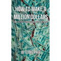 How to Make a Million Dollars: Proven Quick-Tips for Those Who Want to Earn BIG MONEY