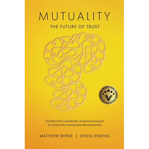 Mutuality-the Future of Trust: The Executive's Handbook, Enabling Mutuality to Cognitively Transform Organisations