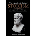 The Ancient Art of Stoicism: An Insight into the Stoic Philosophy, Ethics, Wisdom, Virtues, and Meditation