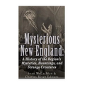Mysterious New England: A History of the Region's Mysteries, Hauntings, and Strange Creatures