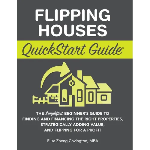 Flipping Houses QuickStart Guide: The Simplified Beginner's Guide to Finding and Financing the Right Properties, Strategically Adding Value, and Flipp