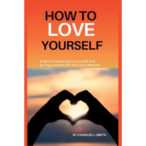 How to Love Yourself: 8 tips to believing in yourself and giving yourself the love you deserve