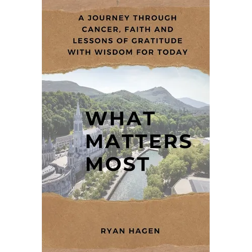 What Matters Most: A Journey Through Cancer, Faith, and Lessons of Gratitude with Wisdom for Today