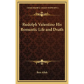 Rudolph Valentino His Romantic Life and Death