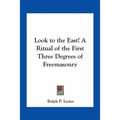 Look to the East! A Ritual of the First Three Degrees of Freemasonry