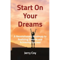 Start On Your Dreams: A Revolutionary Roadmap to Realizing Dreams and Achieving Success