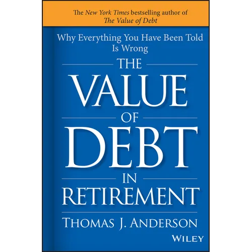 The Value of Debt in Retirement: Why Everything You Have Been Told Is Wrong