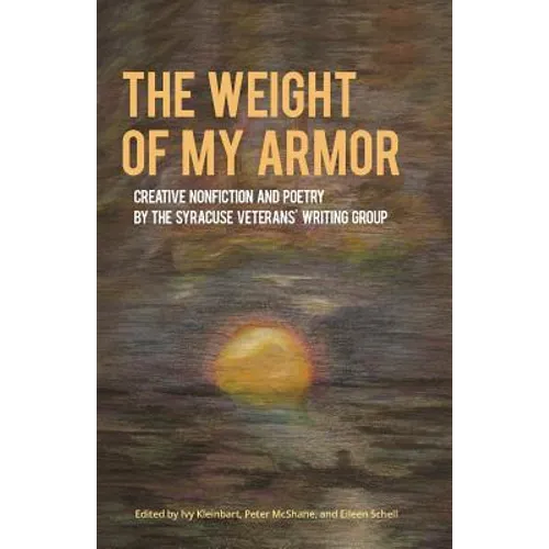 The Weight of My Armor: Creative Nonfiction and Poetry by the Syracuse Veterans' Writing Group