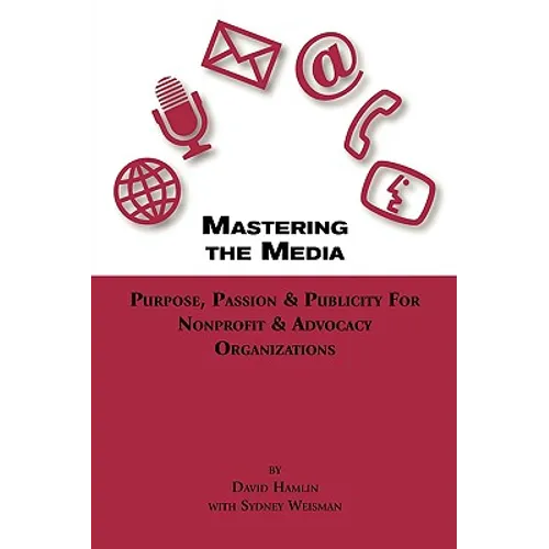 Mastering the Media Purpose, Passion & Publicity for Nonprofit & Advocacy Organizations