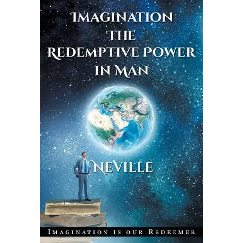 Neville Goddard: Imagination: The Redemptive Power in Man: Imagining Creates Reality