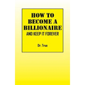 How to Become a Billionaire: And Keep It Forever