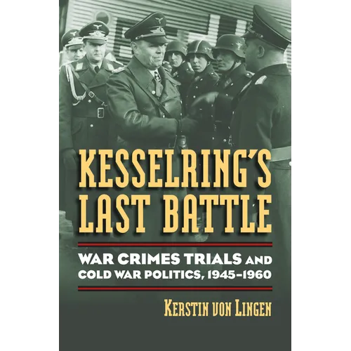 Kesselring's Last Battle: War Crimes Trials and Cold War Politics, 1945-1960
