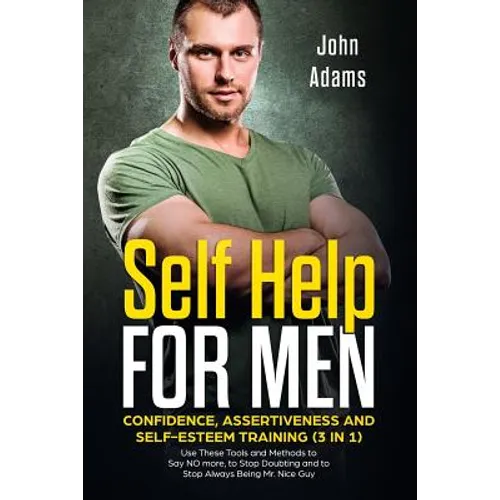 Self Help for Men: Confidence, Assertiveness and Self-Esteem Training (3 in 1): Use These Tools and Methods to Say NO more, to Stop Doubt