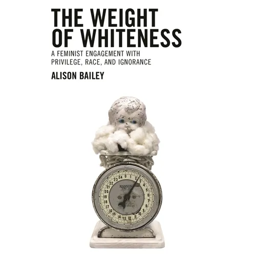 Weight of Whiteness: A Feminist Engagement with Privilege, Race, and Ignorance