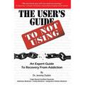 The User's Guide to Not Using - An Expert Guide to Recovery from Addiction