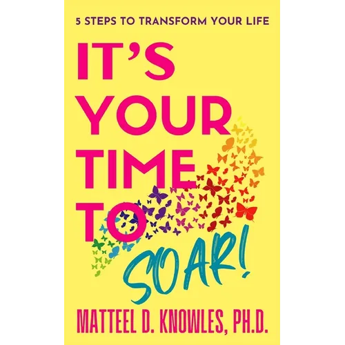 It's Your Time to Soar!: 5 Steps to Transform Your Life