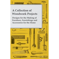 A Collection of Woodwork Projects; Designs for the Making of Furniture, Furnishings and Accessories for the Home