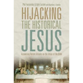 Hijacking the Historical Jesus: Answering Recent Attacks on the Jesus of the Bible