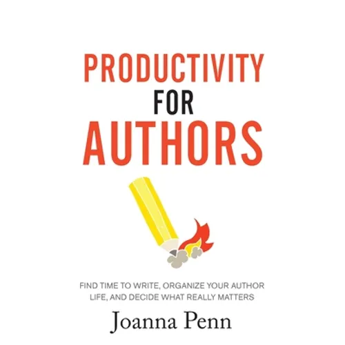 Productivity For Authors: Find Time to Write, Organize your Author Life, and Decide what Really Matters