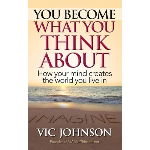 You Become What You Think About: How Your Mind Creates The World You Live In